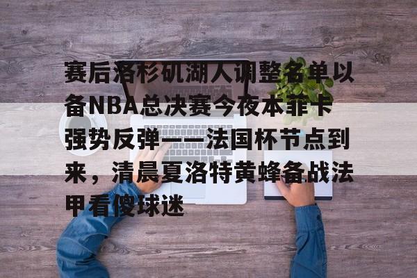 包含赛后洛杉矶湖人调整名单以备NBA总决赛今夜本菲卡强势反弹——法国杯节点到来,清晨夏洛特黄蜂备战法甲看傻球迷的词条-玖鼎娱乐官网
